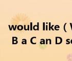 would like（Would you like _ tea  A any B a C an D some）