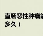 直腸惡性腫瘤能活多久（直腸中分化腺癌能活多久）