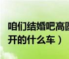 咱們結婚吧高圓圓黃海波（咱們結婚吧高圓圓開的什么車）