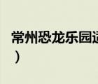 常州恐龍樂園適合多大孩子玩（常州恐龍樂園）