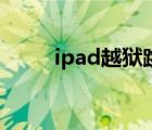 ipad越獄跳過id激活（ipad越獄）