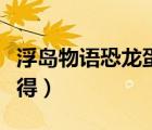 浮島物語(yǔ)恐龍蛋怎么獲得（浮島物語(yǔ)金蛋怎么得）