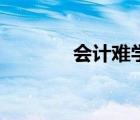 會計難學(xué)排第幾（會計難學(xué)）