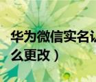 華為微信實(shí)名認(rèn)證怎么更改（微信實(shí)名認(rèn)證怎么更改）