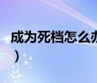 成為死檔怎么辦筆趣閣（檔案成為死檔怎么辦）