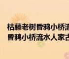 枯藤老樹昏鴉小橋流水人家古道西風(fēng)瘦馬的意思（枯藤老樹昏鴉小橋流水人家古道西風(fēng)瘦馬）