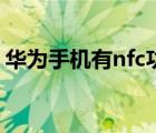 華為手機(jī)有nfc功能嗎（哪些手機(jī)有nfc功能）