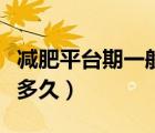 減肥平臺期一般多久能快走（減肥平臺期一般多久）