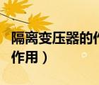 隔離變壓器的作用及接線方法（隔離變壓器的作用）
