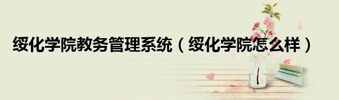 綏化學(xué)院教務(wù)管理系統(tǒng)（綏化學(xué)院怎么樣）