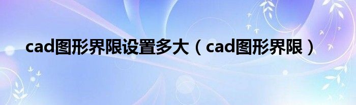cad圖形界限設(shè)置多大（cad圖形界限）