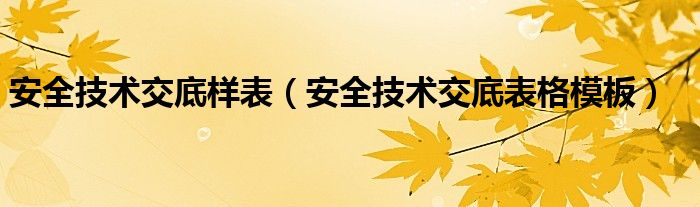 安全技術(shù)交底樣表（安全技術(shù)交底表格模板）