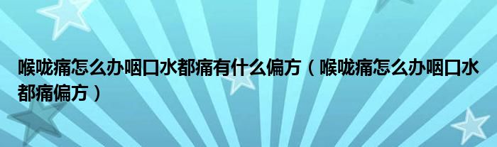 喉嚨痛怎么辦咽口水都痛有什么偏方（喉嚨痛怎么辦咽口水都痛偏方）