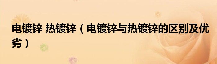 電鍍鋅 熱鍍鋅（電鍍鋅與熱鍍鋅的區(qū)別及優(yōu)劣）