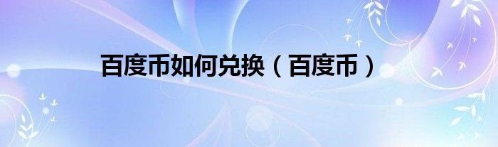 百度幣如何兌換（百度幣）