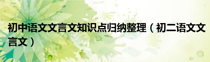 初中語文文言文知識(shí)點(diǎn)歸納整理（初二語文文言文）