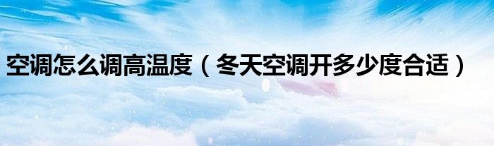 空調(diào)怎么調(diào)高溫度（冬天空調(diào)開(kāi)多少度合適）