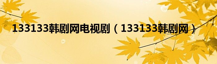 133133韓劇網(wǎng)電視?。?33133韓劇網(wǎng)）