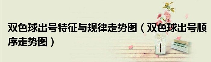 雙色球出號特征與規(guī)律走勢圖（雙色球出號順序走勢圖）
