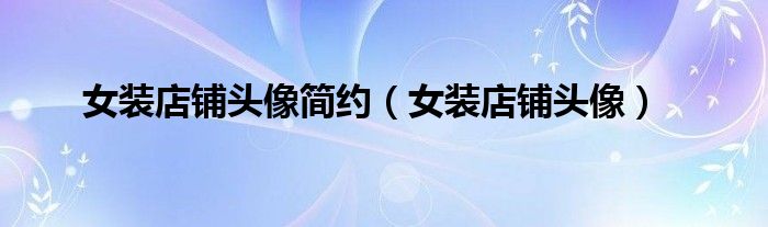 女裝店鋪頭像簡(jiǎn)約（女裝店鋪頭像）