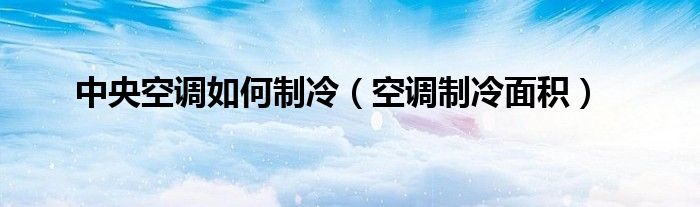 中央空調(diào)如何制冷（空調(diào)制冷面積）