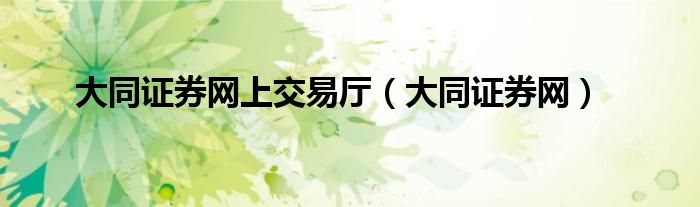 大同證券網(wǎng)上交易廳（大同證券網(wǎng)）
