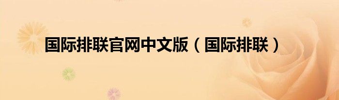 國(guó)際排聯(lián)官網(wǎng)中文版（國(guó)際排聯(lián)）
