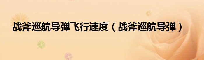 戰(zhàn)斧巡航導彈飛行速度（戰(zhàn)斧巡航導彈）