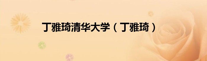 丁雅琦清華大學(xué)（丁雅琦）