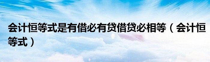 會(huì)計(jì)恒等式是有借必有貸借貸必相等（會(huì)計(jì)恒等式）