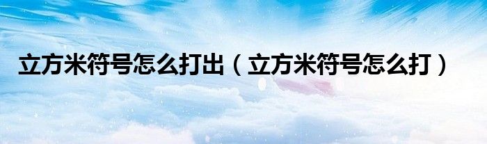 立方米符號怎么打出（立方米符號怎么打）