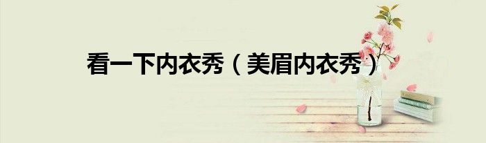 看一下內(nèi)衣秀（美眉內(nèi)衣秀）