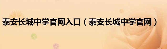 泰安長城中學官網(wǎng)入口（泰安長城中學官網(wǎng)）