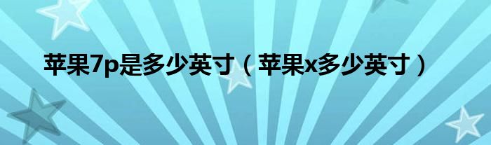 蘋果7p是多少英寸（蘋果x多少英寸）