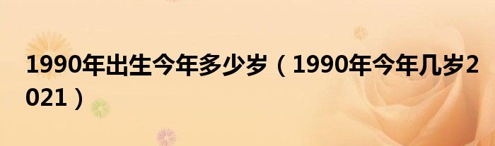 1990年出生今年多少歲（1990年今年幾歲2021）