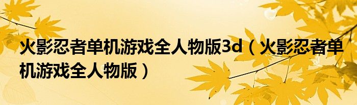 火影忍者單機游戲全人物版3d（火影忍者單機游戲全人物版）