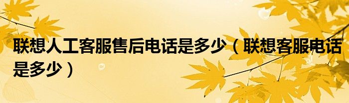 聯(lián)想人工客服售后電話是多少（聯(lián)想客服電話是多少）