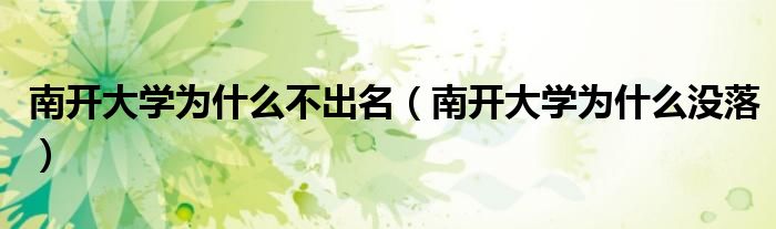 南開大學(xué)為什么不出名（南開大學(xué)為什么沒落）