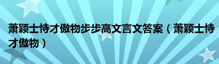蕭穎士恃才傲物步步高文言文答案（蕭穎士恃才傲物）