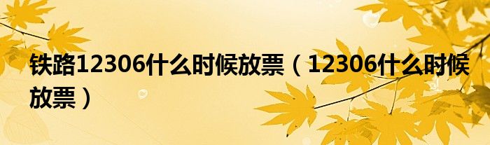 鐵路12306什么時候放票（12306什么時候放票）