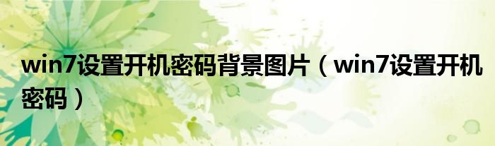 win7設(shè)置開機(jī)密碼背景圖片（win7設(shè)置開機(jī)密碼）