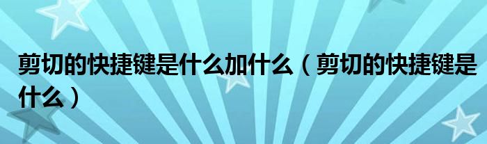 剪切的快捷鍵是什么加什么（剪切的快捷鍵是什么）