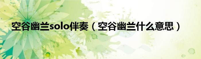 空谷幽蘭solo伴奏（空谷幽蘭什么意思）