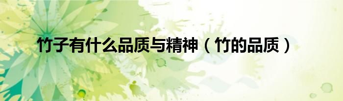 竹子有什么品質(zhì)與精神（竹的品質(zhì)）