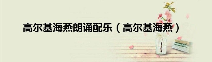 高爾基海燕朗誦配樂（高爾基海燕）