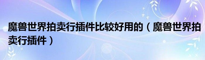 魔獸世界拍賣行插件比較好用的（魔獸世界拍賣行插件）