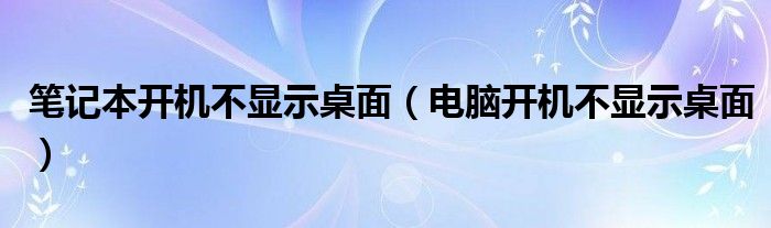 筆記本開機(jī)不顯示桌面（電腦開機(jī)不顯示桌面）