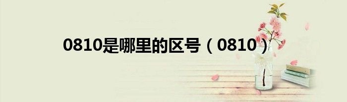 0810是哪里的區(qū)號（0810）