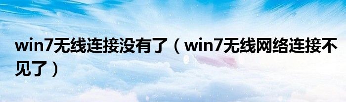 win7無線連接沒有了（win7無線網(wǎng)絡(luò)連接不見了）