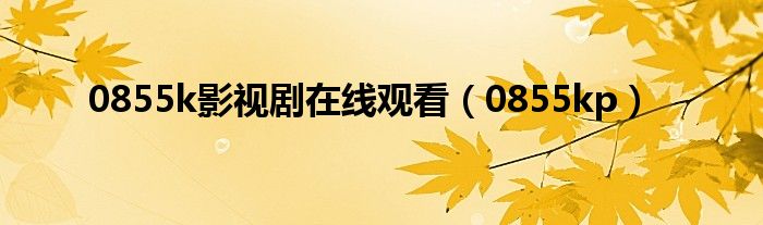 0855k影視劇在線觀看（0855kp）